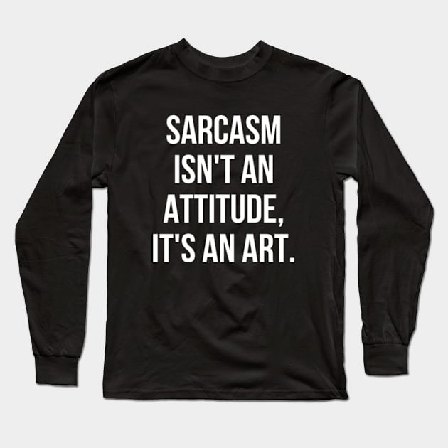 Funny Sarcastic Sarcasm Isn't an Attitude It's an Art Long Sleeve T-Shirt by Sociartist